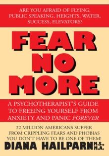 Fear No More : A Psychotherapist's Guide to Freeing Yourself from Anxiety and Panic Forever