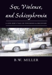 Sex, Violence, and Schizophrenia : A Gen-Xer's Tale of Psychosis & Recovery