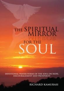 The Spiritual Mirror for the Soul : Devotional Prayer Poems of the Soul on Hope, Encouragement and Prosperity