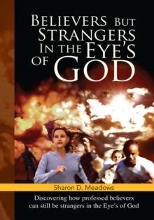 Believers but Strangers in the Eye's of God : Discovering How Professed Believers Can Still Be Strangers in the Eye's of God