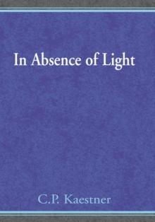 In Absence of Light : A Book of Poetry and Thought by C.P. Kaestner