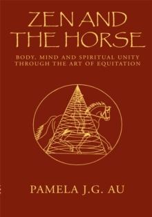 Zen and the Horse : Body, Mind and Spiritual Unity Through the Art of Equitation