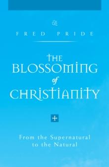 The Blossoming of Christianity : From the Supernatural to the Natural