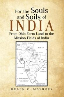 For the Souls and Soils of India : From Ohio Farm Land to the Mission Fields of India