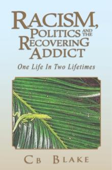 Racism, Politics and the Recovering Addict : One Life in Two Lifetimes