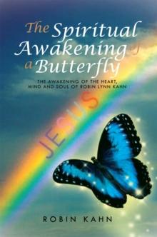 The Spiritual Awakening of a Butterfly : The Awakening of the Heart, Mind and Soul of Robin Lynn Kahn