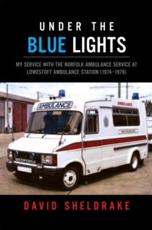 Under the Blue Lights : My Service with the Norfolk Ambulance Service at Lowestoft Ambulance Station (1974-1979)