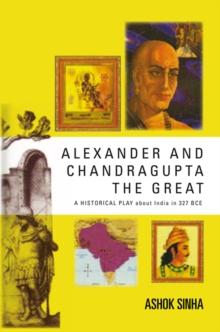 Alexander and Chandragupta the  Great : An Original Historical Play About India in 327 Bce