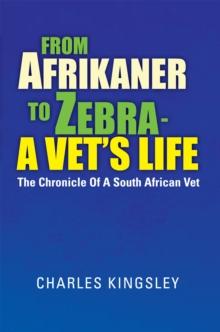 From Afrikaner to Zebra -  a Vet'S Life : The Chronicle of a South African Vet