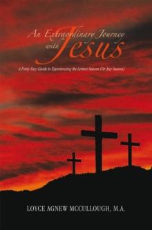 An Extraordinary Journey with Jesus : A Forty-Day Guide to Experiencing the Lenten Season (Or Any Season)