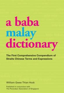 Baba Malay Dictionary : The First Comprehensive Compendium of Straits Chinese Terms and Expressions