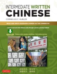 Intermediate Written Chinese : Read and Write Mandarin Chinese As the Chinese Do (Downloadable Material Included)