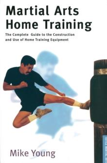 Martial Arts Home Training : The Complete Guide to the Construction and Use of Home Training Equipment