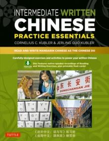 Intermediate Written Chinese Practice Essentials : Read and Write Mandarin Chinese As the Chinese Do (Downloadable Audio and Material Included)