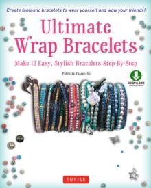 Ultimate Wrap Bracelets : Make 12 Easy, Stylish Bracelets Step-by-Step (Downloadable Material Included)