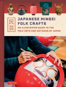 Japanese Mingei Folk Crafts : An Illustrated Guide to the Folk Arts and Artisans of Japan