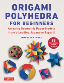 Origami Polyhedra for Beginners : Amazing Geometric Paper Models from a Leading Japanese Expert!