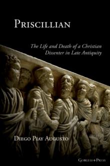 Priscillian : The Life and Death of a Christian Dissenter in Late Antiquity