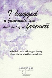 I Hugged a Jacaranda Tree and Bid You Farewell : A Holistic Approach to Give Loving Closure to an Abortion Experience