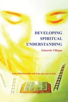 Developing Spiritual Understanding : Sixty Reflections That Will  Draw You Near to God...