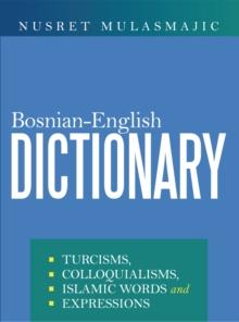 Bosnian-English Dictionary : Turcisms, Colloquialisms, Islamic Words and Expressions