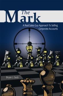 The Mark : A Real Sales Guy Approach to Selling Corporate Accounts