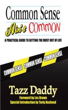 Common Sense Ain't Common : A Practical Guide to Getting the Most out of Life