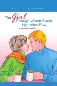 The Girl Through  Whom Sweet  Mysteries  Flow : A Mystery/Romance