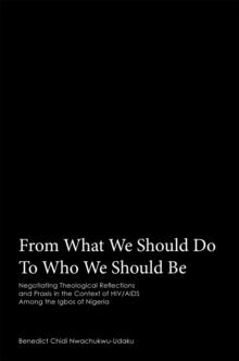 From What We Should Do to Who We Should Be : Negotiating Theological Reflections and Praxis in the Context of Hiv/Aids Among the Igbos of Nigeria