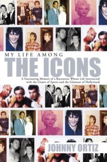 My Life Among the Icons : A Fascinating Memoir of a Raconteur Whose Life Intersected with the Giants of Sports and the Glamour of Hollywood