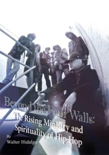 Beyond the Four Walls : The Rising Ministry and Spirituality of Hip-Hop