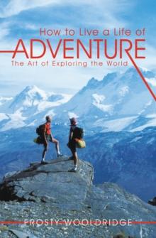 How to Live a Life of Adventure : The Art of Exploring the World