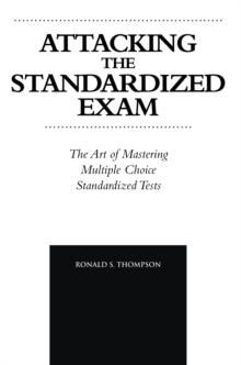 Attacking the Standardized Exam : The Art of Mastering Multiple Choice Standardized Tests