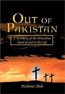 Out of Pakistan : A Testimony of the Miraculous Hand of God in My Life