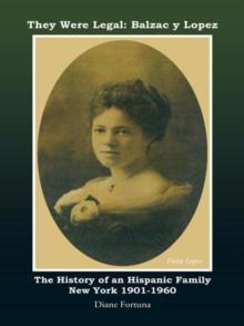 They Were Legal: Balzac Y Lopez : The History of an Hispanic Family New York 1901-1960