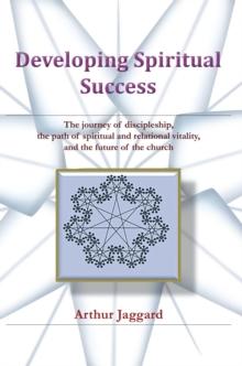 Developing Spiritual Success : The Journey of Discipleship, the Path of Spiritual and Relational Vitality, and the Future of the Church