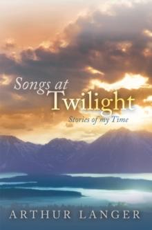 Songs at Twilight : Stories of My Time