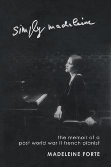 Simply Madeleine : The Memoir of a Post-World War Ii French Pianist