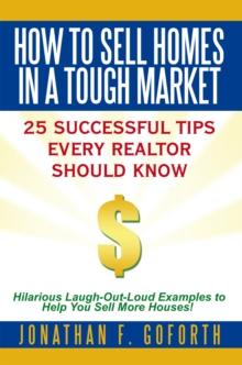 How to Sell Homes in a Tough Market : 25 Successful Tips Every Realtor Should Know.  Hilarious Laugh-Out-Loud Examples to Help You Sell More Houses!