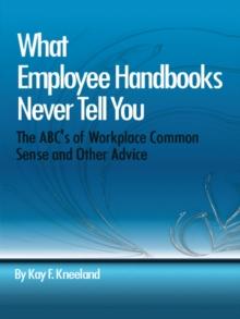 What Employee Handbooks Never Tell You : The Abc's of Workplace Common Sense and Other Advice