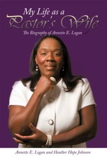 My Life as a Pastor'S Wife : The Biography of Annette E. Logan