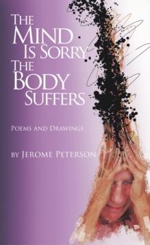 The Mind Is Sorry the Body Suffers : Collected Poems and Drawings by Jerome Peterson