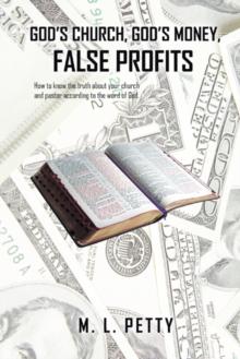 God'S Church, God'S Money, False Profits : How to Know the Truth About Your Church and Pastor According to the Word of God.