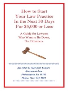 How to Start Your Law Practice in the Next Thirty Days for $5,000 or Less : Guide for Lawyers Who Want to Be Doers, Not Dreamers.