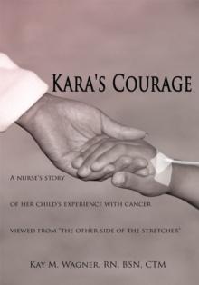 Kara's Courage : A Nurse's Story of Her Child's Experience with Cancer Viewed from "The Other Side of the Stretcher"