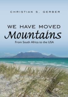 We Have Moved Mountains : From South Africa to the Usa