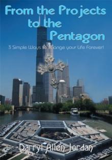 From the Projects to the Pentagon : 3 Simple Ways to Change Your Life Forever!