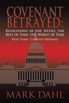 Covenant Betrayed: Revelations of the Sixties, the Best of Time; the Worst of Time : Book Three: Covenant Betrayed