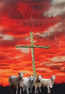 The Good Friday Myth : And the Prophecy It Conceals