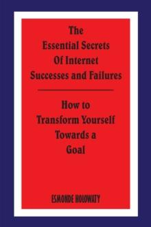 The Essential Secrets of Internet Successes and Failures : How to Transform Yourself Towards a Goal